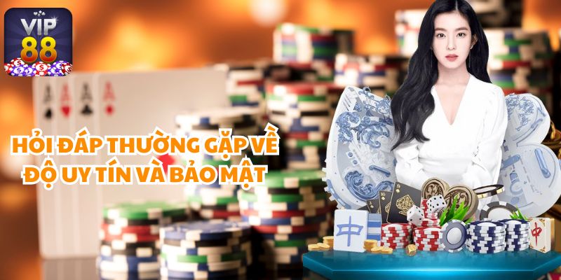 Hỏi đáp thường gặp về độ uy tín và bảo mật tại Vip88